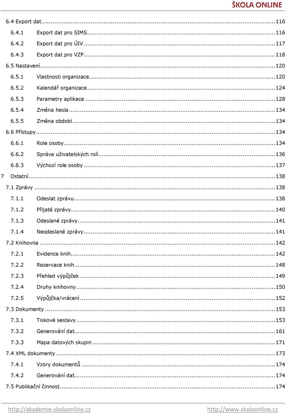 .. 137 7 Ostatní... 138 7.1 Zprávy... 138 7.1.1 Odeslat zprávu... 138 7.1.2 Přijaté zprávy... 140 7.1.3 Odeslané zprávy... 141 7.1.4 Neodeslané zprávy... 141 7.2 Knihovna... 142 7.2.1 Evidence knih.
