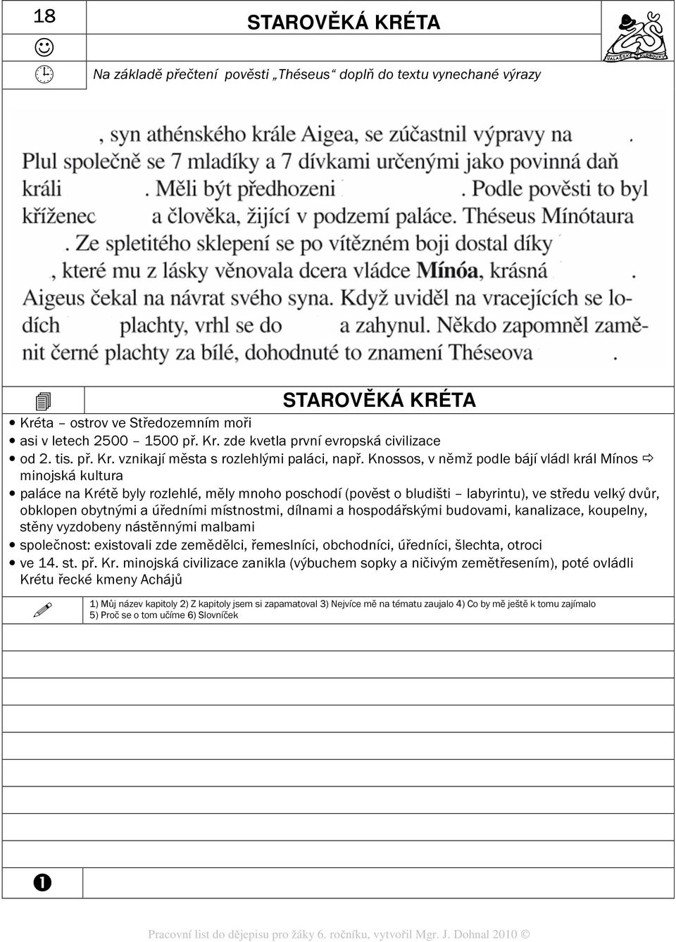 Knossos, v němž podle bájí vládl král Mínos minojská kultura paláce na Krétě byly rozlehlé, měly mnoho poschodí (pověst o bludišti labyrintu), ve středu velký dvůr, obklopen obytnými a úředními