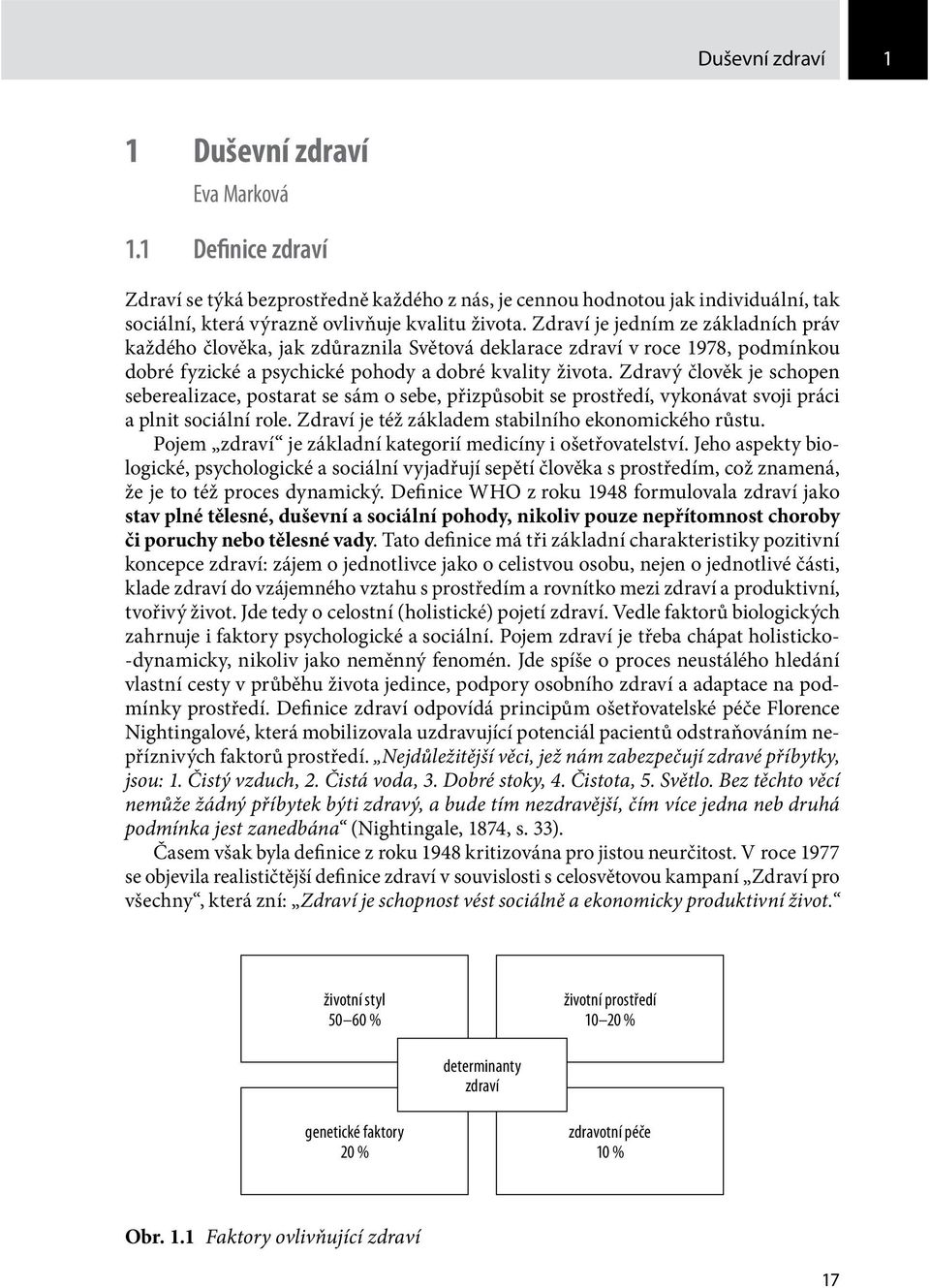 Zdravý člověk je schopen seberealizace, postarat se sám o sebe, přizpůsobit se prostředí, vykonávat svoji práci a plnit sociální role. Zdraví je též základem stabilního ekonomického růstu.
