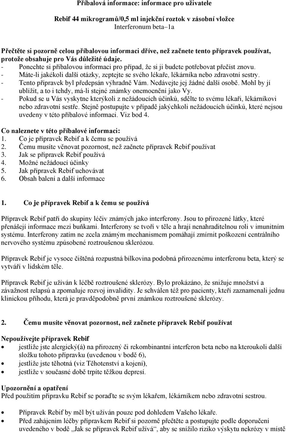 - Máte-li jakékoli další otázky, zeptejte se svého lékaře, lékárníka nebo zdravotní sestry. - Tento přípravek byl předepsán výhradně Vám. Nedávejte jej žádné další osobě.