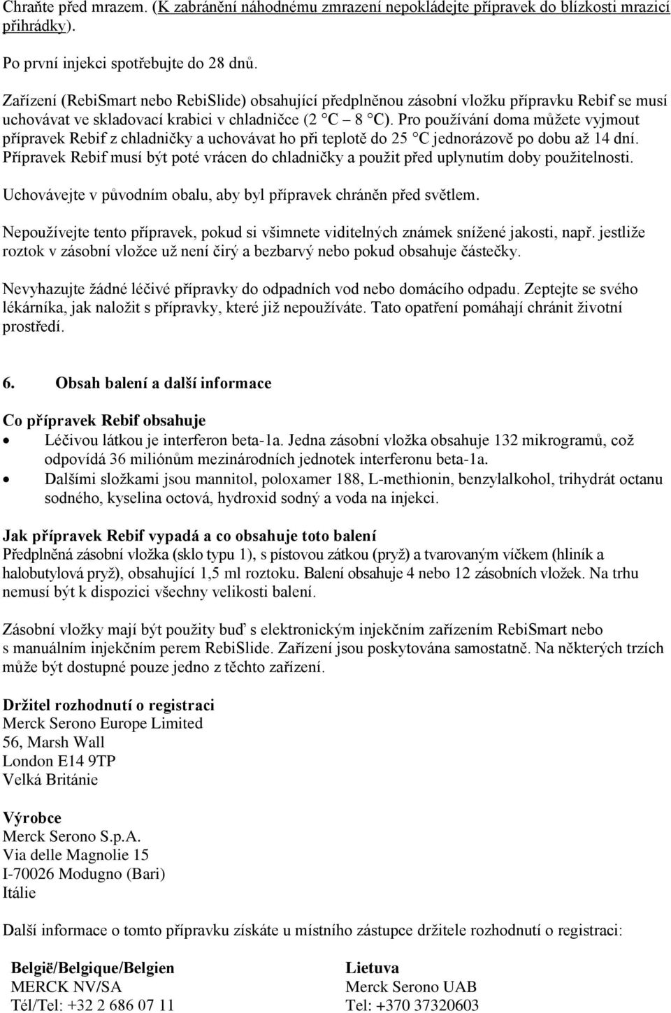 Pro používání doma můžete vyjmout přípravek Rebif z chladničky a uchovávat ho při teplotě do 25 C jednorázově po dobu až 14 dní.