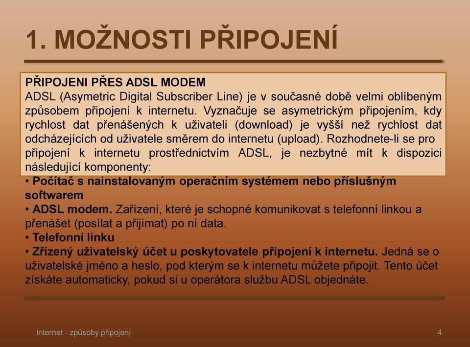 Rozhodnete-li se pro připojení k internetu prostřednictvím ADSL, je nezbytné mít k dispozici následující komponenty: Počítač s nainstalovaným operačním systémem nebo příslušným softwarem ADSL modem.