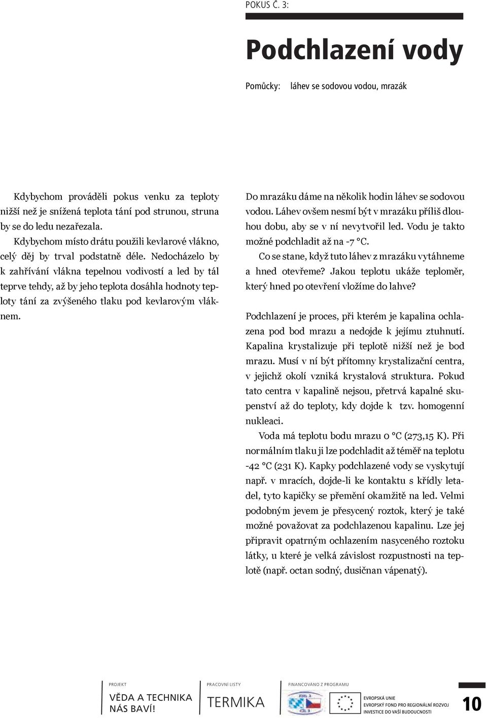 Nedocházelo by k zahřívání vlákna tepelnou vodivostí a led by tál teprve tehdy, až by jeho teplota dosáhla hodnoty teploty tání za zvýšeného tlaku pod kevlarovým vláknem.