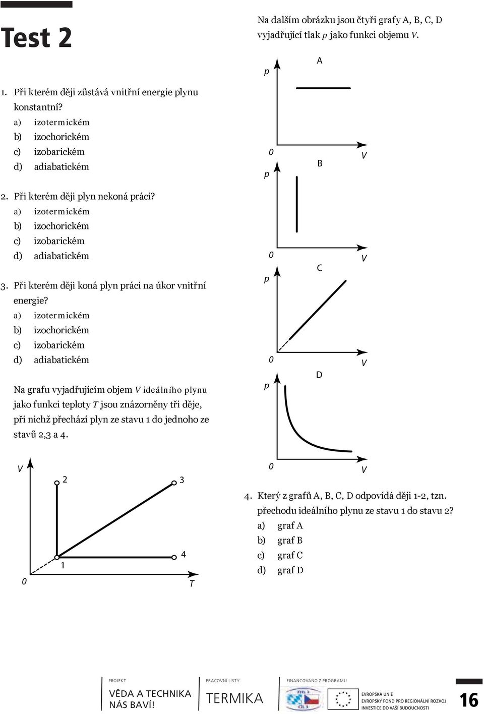 a) izotermickém b) izochorickém c) izobarickém d) adiabatickém Na grafu vyjadřujícím objem V ideálního plynu jako funkci teploty T jsou znázorněny tři děje, při nichž přechází plyn ze stavu 1 do