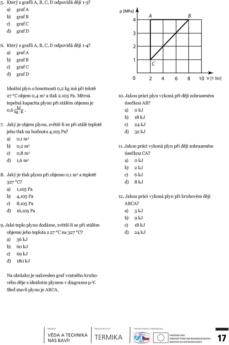 Jaký je objem plynu, zvětší-li se při stálé teplotě jeho tlak na hodnotu 4,105 Pa? a) 0,1 m 3 b) 0,2 m 3 c) 0,8 m 3 d) 1,6 m 3 8. Jaký je tlak plynu při objemu 0,1 m 3 a teplotě 327 C?