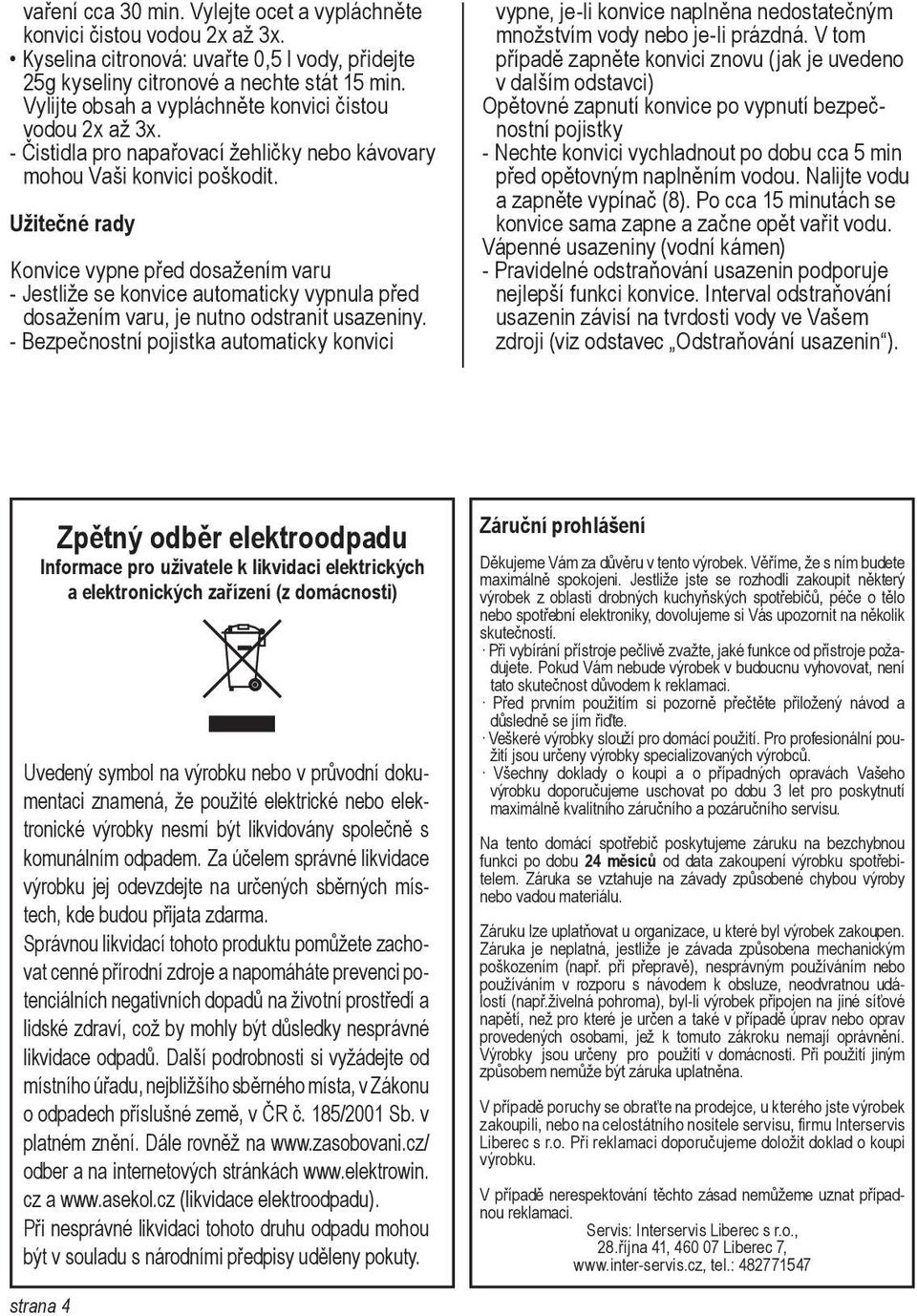 Užitečné rady Konvice vypne před dosažením varu - Jestliže se konvice automaticky vypnula před dosažením varu, je nutno odstranit usazeniny.