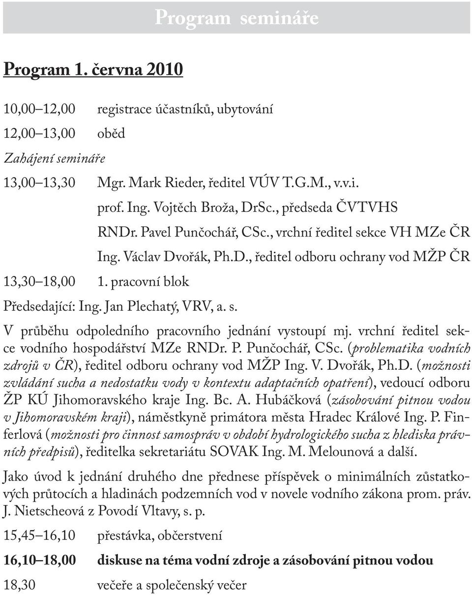 pracovní blok Předsedající: Ing. Jan Plechatý, VRV, a. s. V průběhu odpoledního pracovního jednání vystoupí mj. vrchní ředitel sekce vodního hospodářství MZe RNDr. P. Punčochář, CSc.