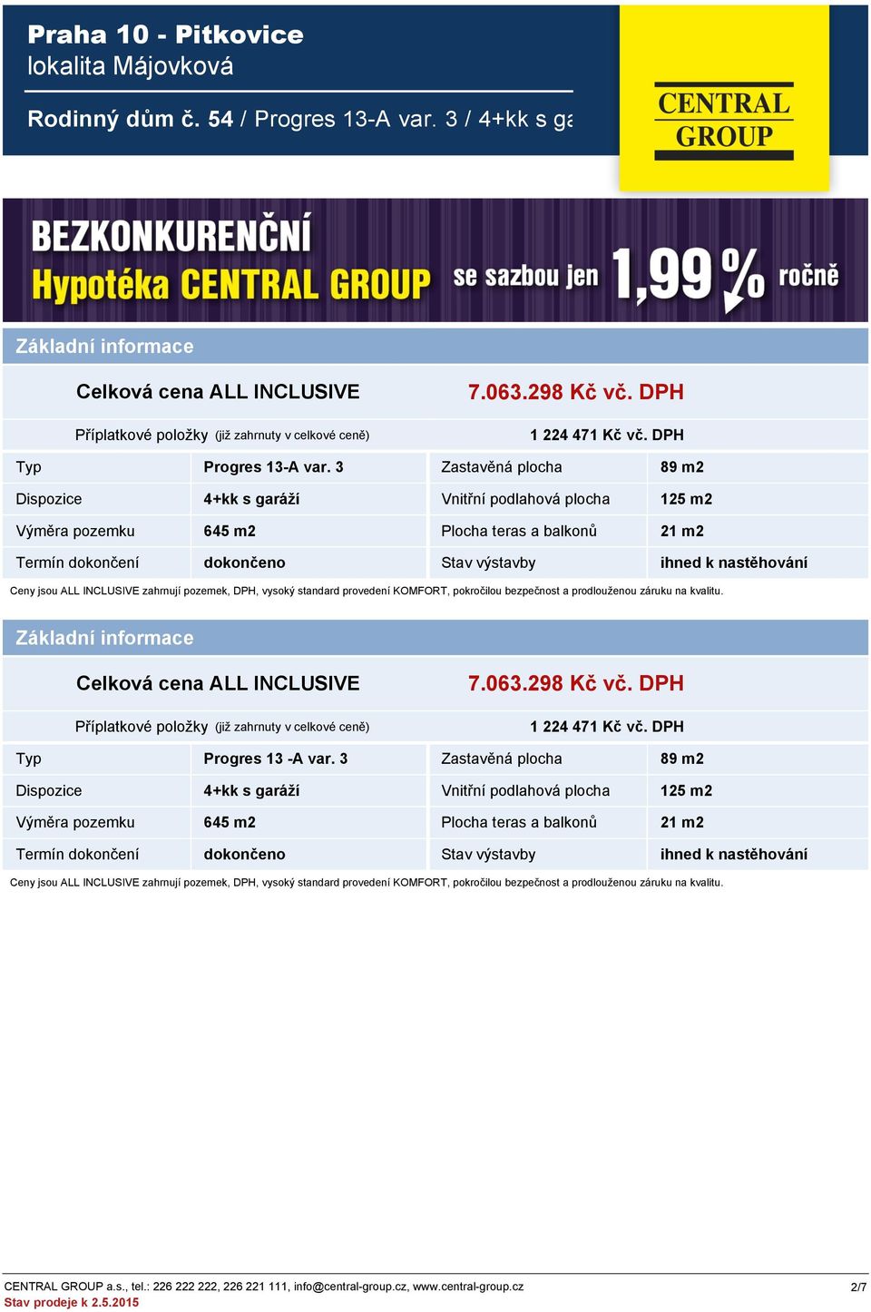 3 Zastavěná plocha 89 m2 Dispozice 4+kk s garáží Vnitřní podlahová plocha 125 m2 Výměra pozemku 645 m2 Plocha teras a balkonů 21 m2 Termín dokončení dokončeno Stav výstavby ihned k nastěhování Ceny