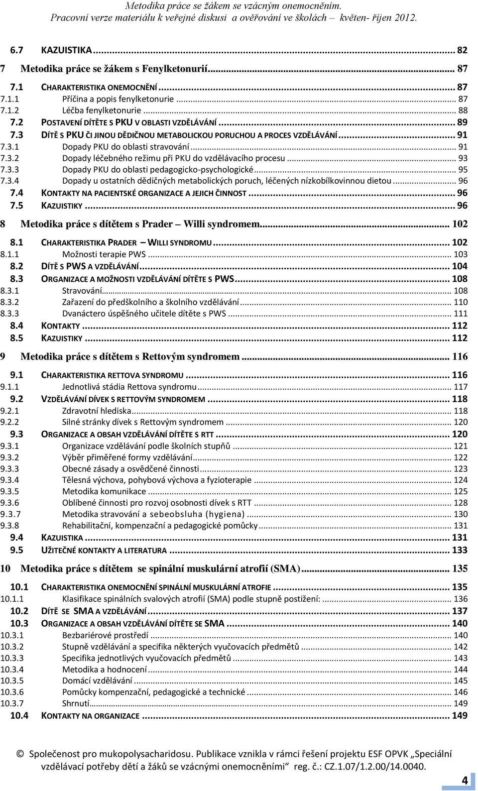 .. 91 Dopady léčebného režimu při PKU do vzdělávacího procesu... 93 7.3.3 7.3.4 Dopady PKU do oblasti pedagogicko-psychologické.