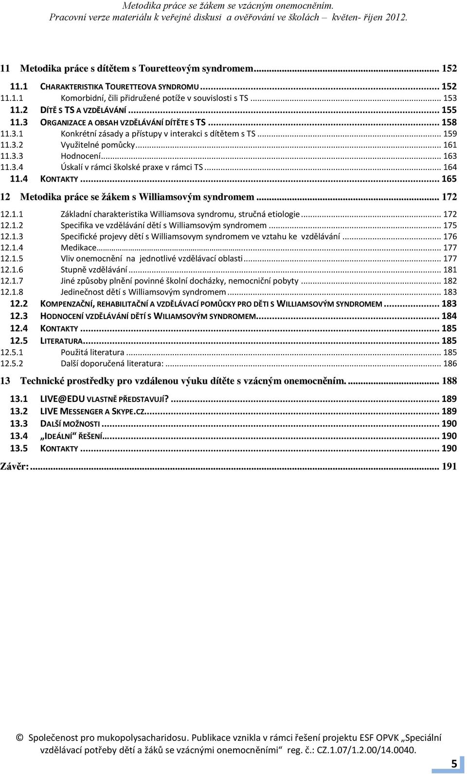 .. 161 Hodnocení... 163 11.3.4 Úskalí v rámci školské praxe v rámci TS... 164 11.4 KONTAKTY... 165 12 Metodika práce se žákem s Williamsovým syndromem... 172 12.1.1 Základní charakteristika Williamsova syndromu, stručná etiologie.