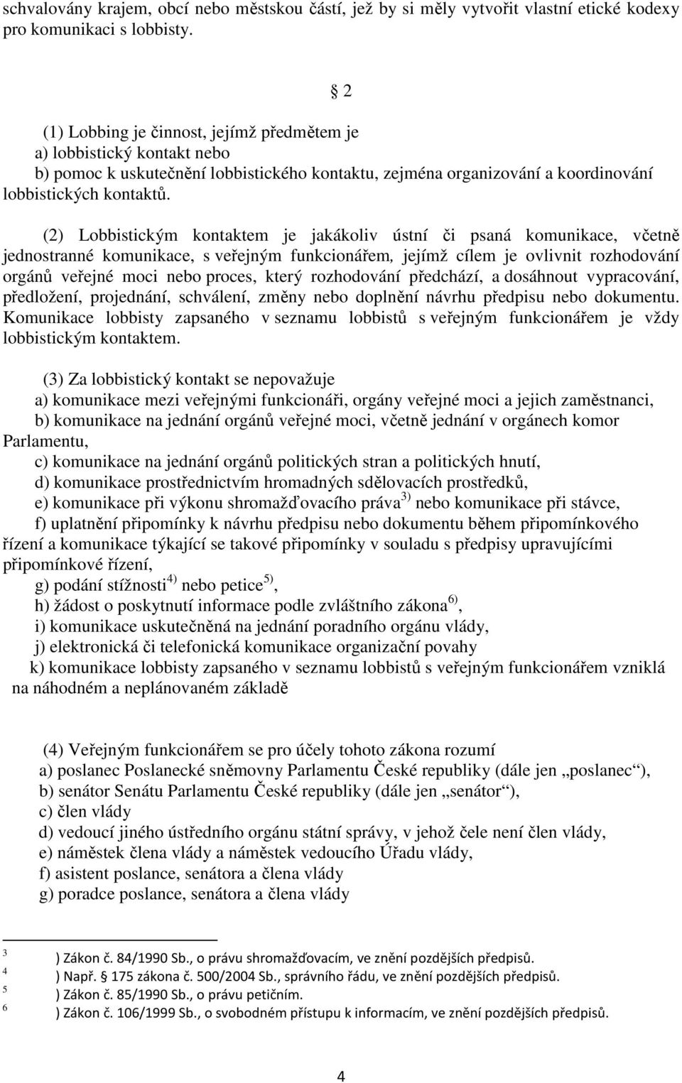 2 (2) Lobbistickým kontaktem je jakákoliv ústní či psaná komunikace, včetně jednostranné komunikace, s veřejným funkcionářem, jejímž cílem je ovlivnit rozhodování orgánů veřejné moci nebo proces,