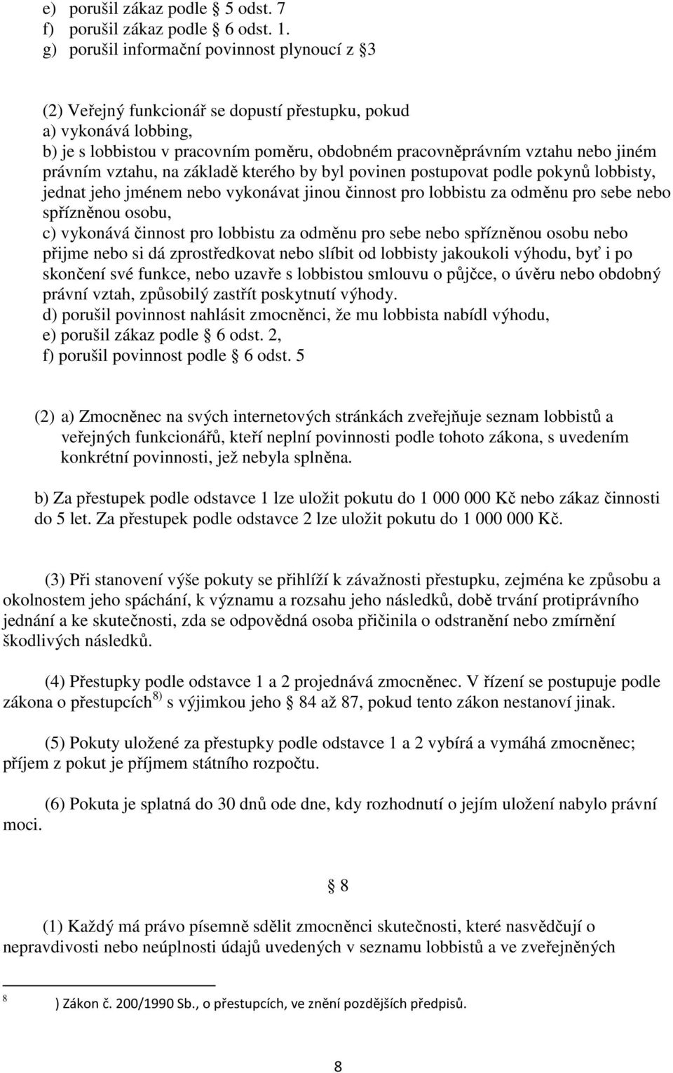 právním vztahu, na základě kterého by byl povinen postupovat podle pokynů lobbisty, jednat jeho jménem nebo vykonávat jinou činnost pro lobbistu za odměnu pro sebe nebo spřízněnou osobu, c) vykonává