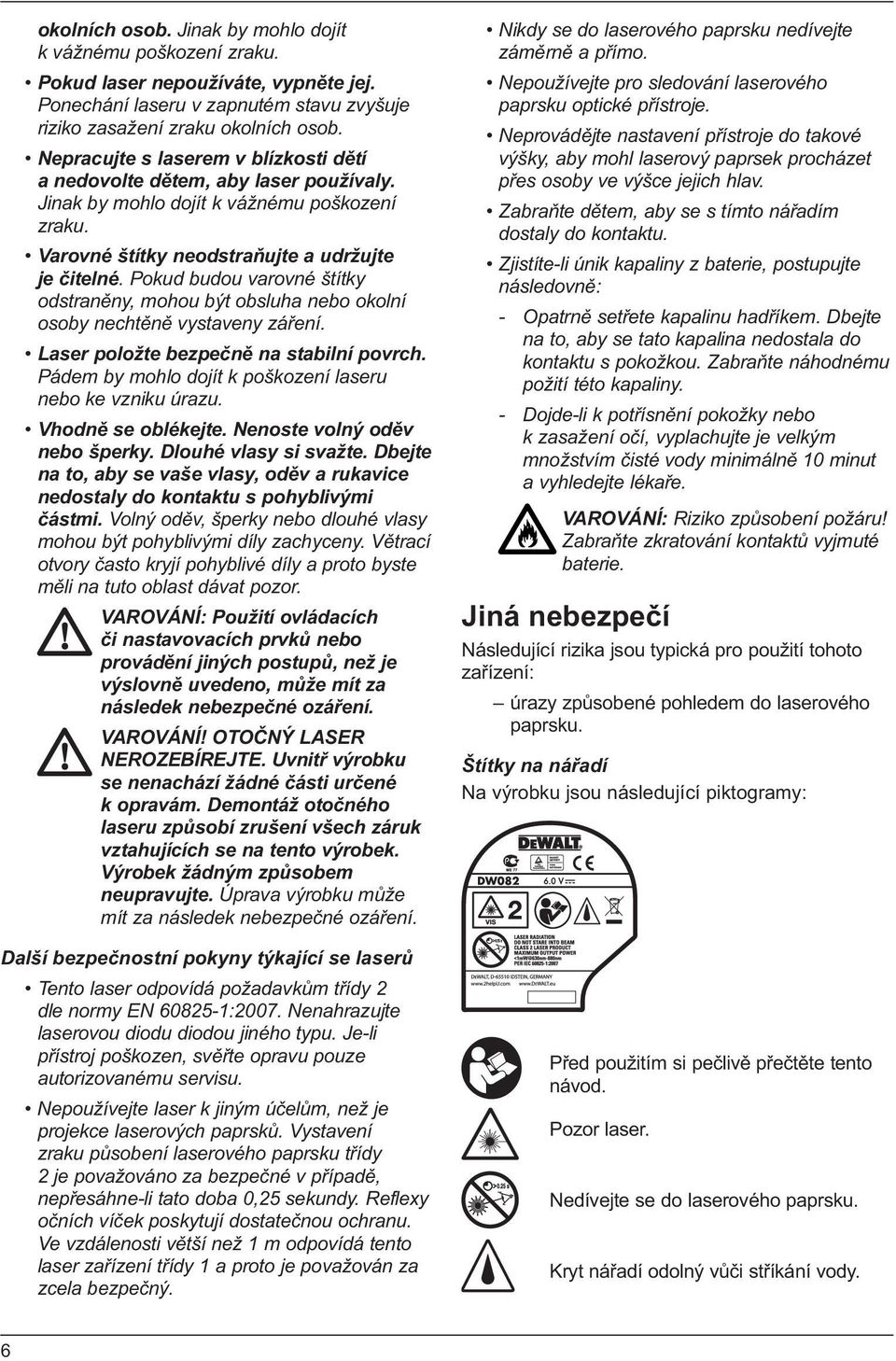 Pokud budou varovné štítky odstraněny, mohou být obsluha nebo okolní osoby nechtěně vystaveny záření. Laser položte bezpečně na stabilní povrch.
