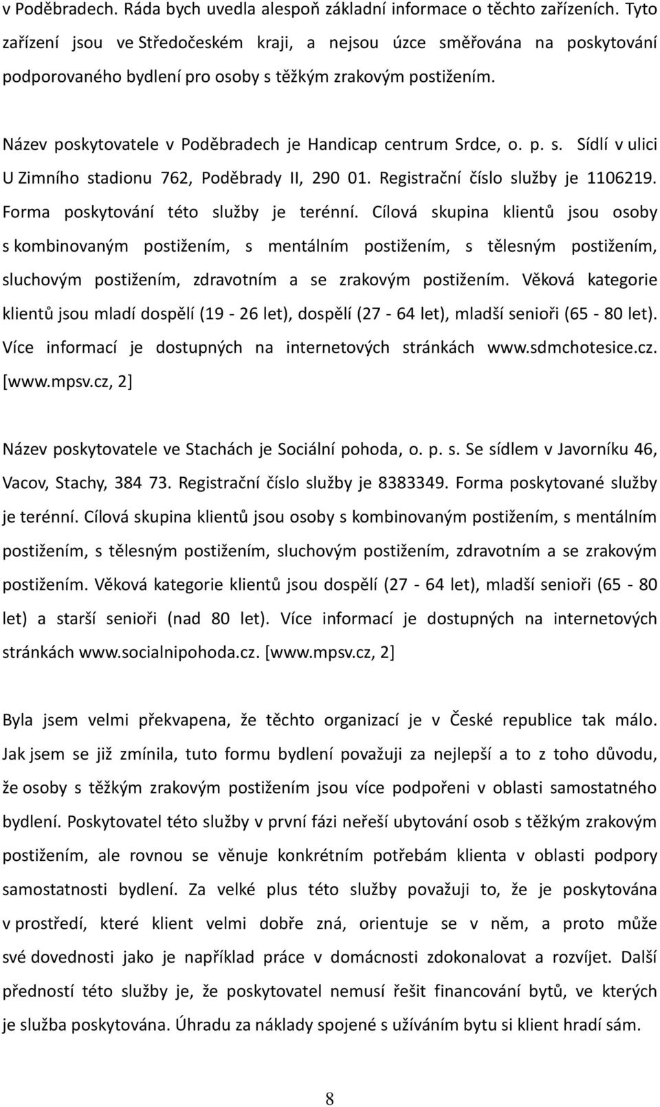 Název poskytovatele v Poděbradech je Handicap centrum Srdce, o. p. s. Sídlí v ulici U Zimního stadionu 762, Poděbrady II, 290 01. Registrační číslo služby je 1106219.
