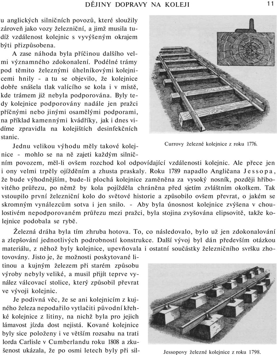 Podélné trámy pod těmito železnými úhelníkovými kolejnicemi hnily - a tu se objevilo, že kolejnice dobře snášela tlak valícího se kola i v místě, kde trámem již nebyla podporována.
