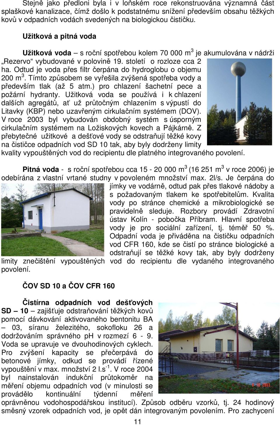 Odtud je voda přes filtr čerpána do hydroglobu o objemu 200 m 3. Tímto způsobem se vyřešila zvýšená spotřeba vody a především tlak (až 5 atm.) pro chlazení šachetní pece a požární hydranty.