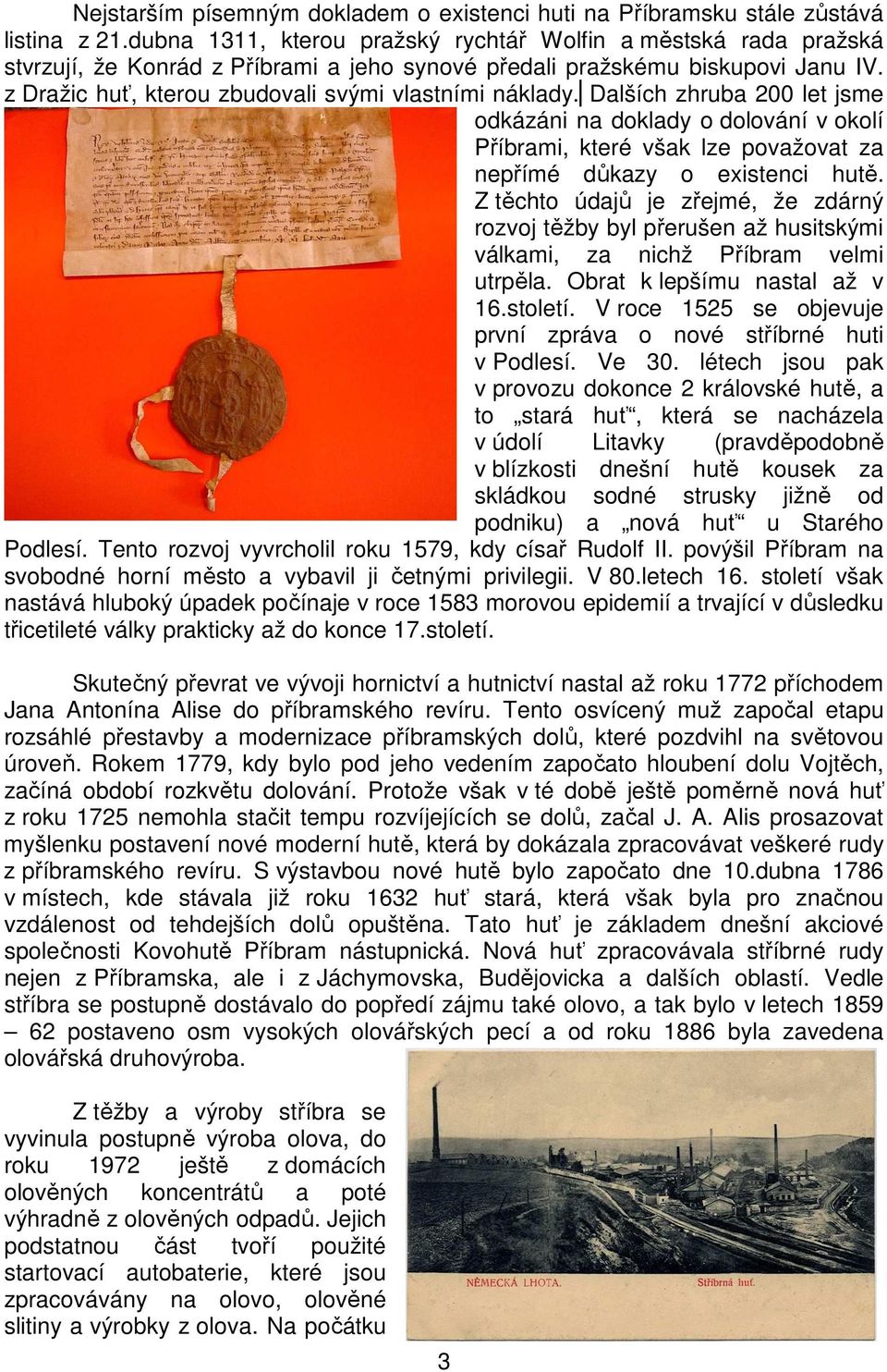 z Dražic huť, kterou zbudovali svými vlastními náklady. Dalších zhruba 200 let jsme odkázáni na doklady o dolování v okolí Příbrami, které však lze považovat za nepřímé důkazy o existenci hutě.