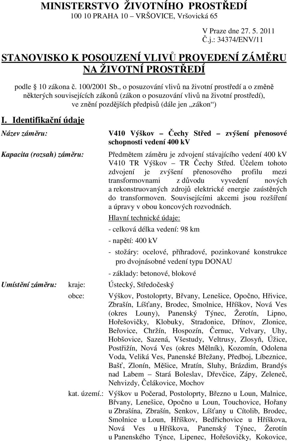 Identifikační údaje Název záměru: Kapacita (rozsah) záměru: V410 Výškov Čechy Střed zvýšení přenosové schopnosti vedení 400 kv Předmětem záměru je zdvojení stávajícího vedení 400 kv V410 TR Výškov TR