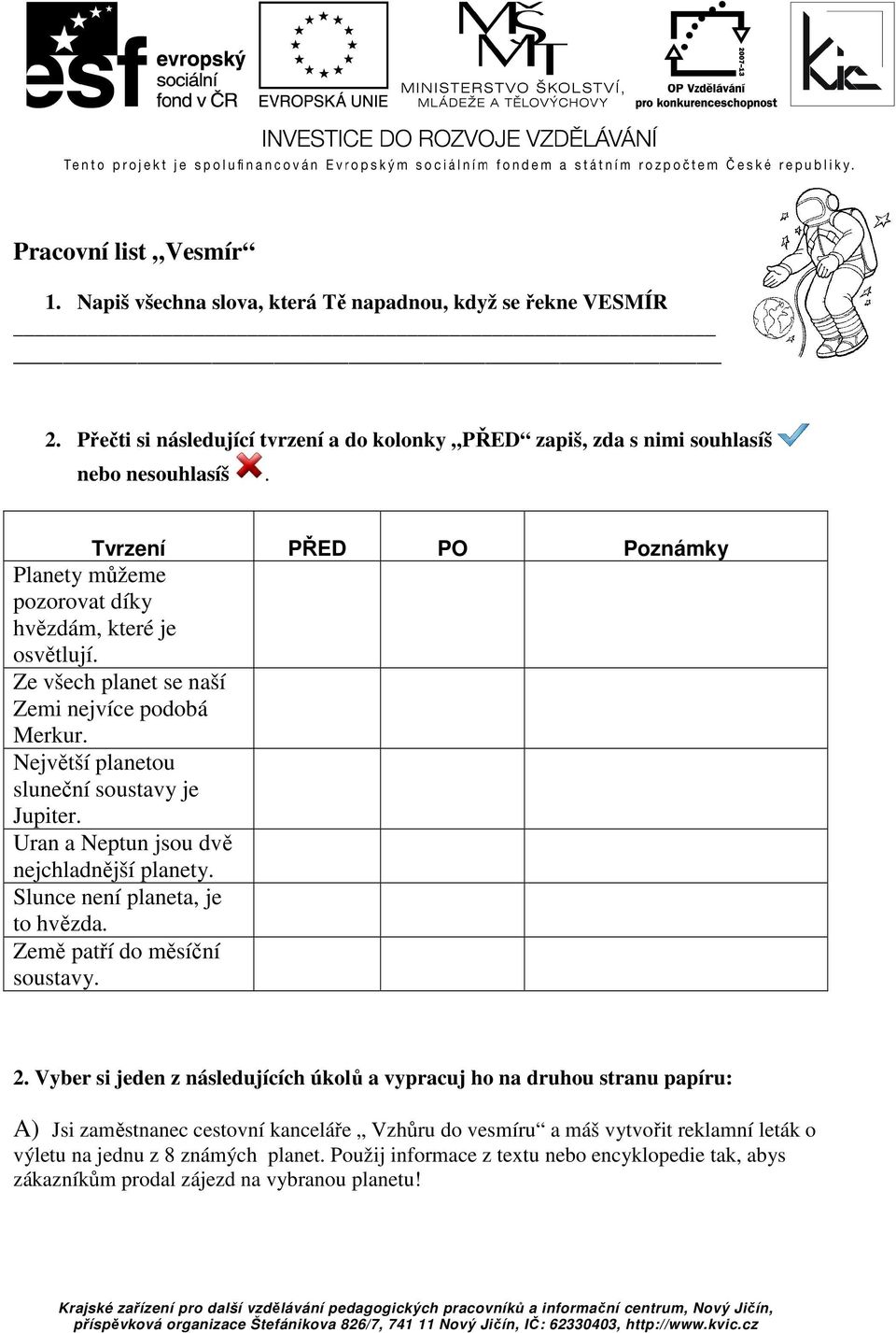 Uran a Neptun jsou dvě nejchladnější planety. Slunce není planeta, je to hvězda. Země patří do měsíční soustavy. 2.