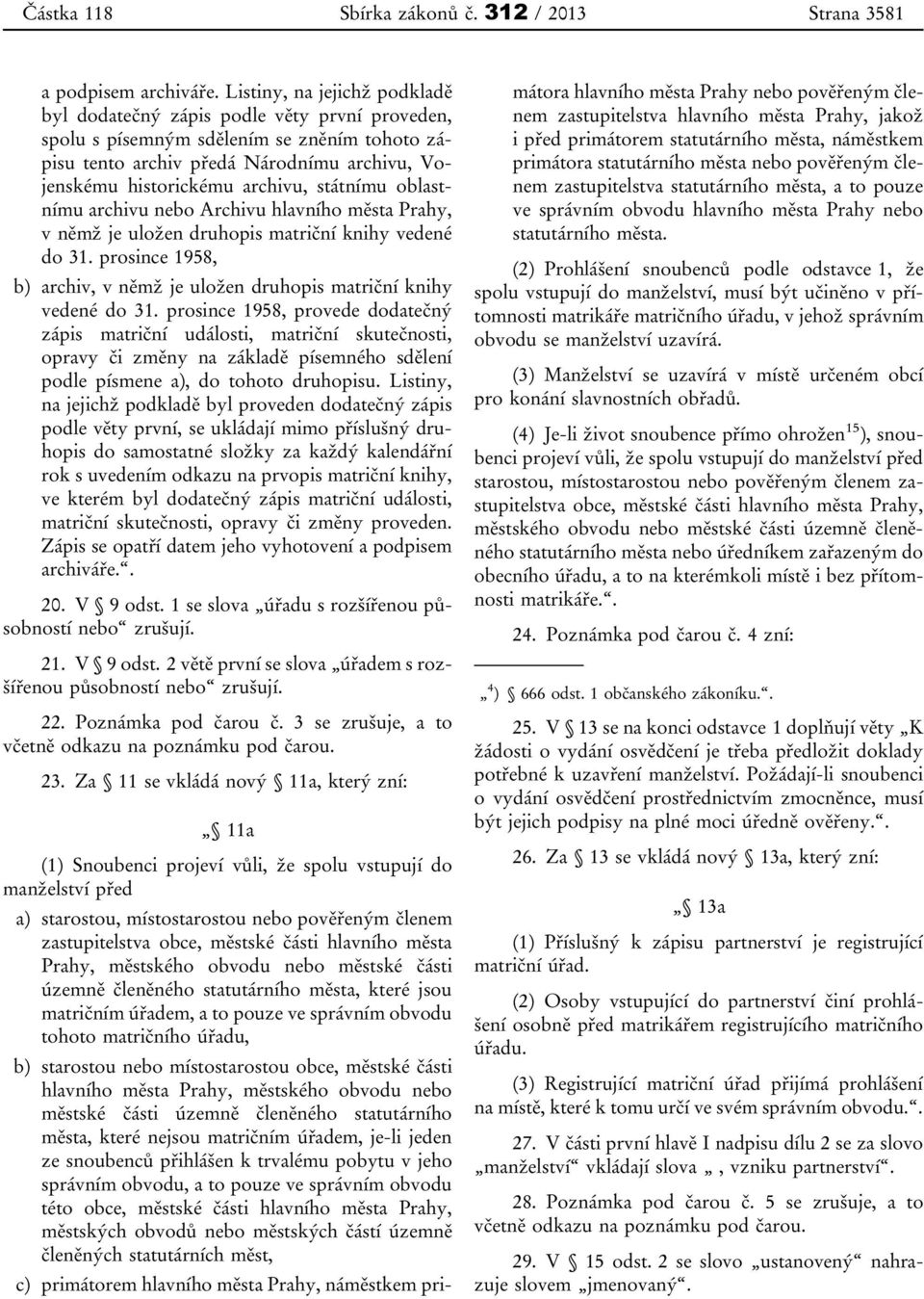 státnímu oblastnímu archivu nebo Archivu hlavního města Prahy, v němž je uložen druhopis matriční knihy vedené do 31. prosince 1958, b) archiv, v němž je uložen druhopis matriční knihy vedené do 31.