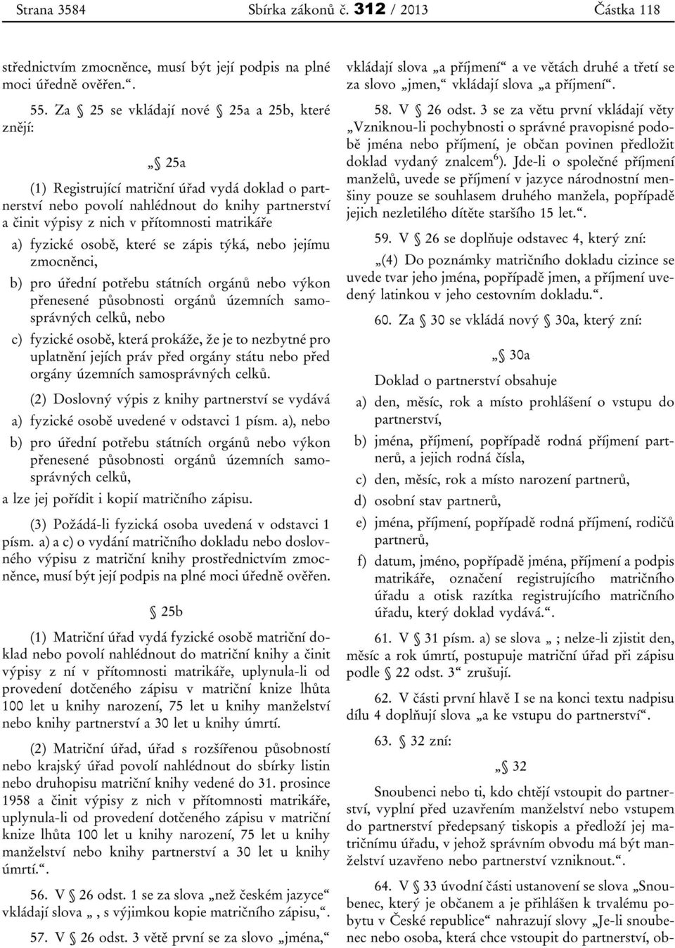 a) fyzické osobě, které se zápis týká, nebo jejímu zmocněnci, b) pro úřední potřebu státních orgánů nebo výkon přenesené působnosti orgánů územních samosprávných celků, nebo c) fyzické osobě, která