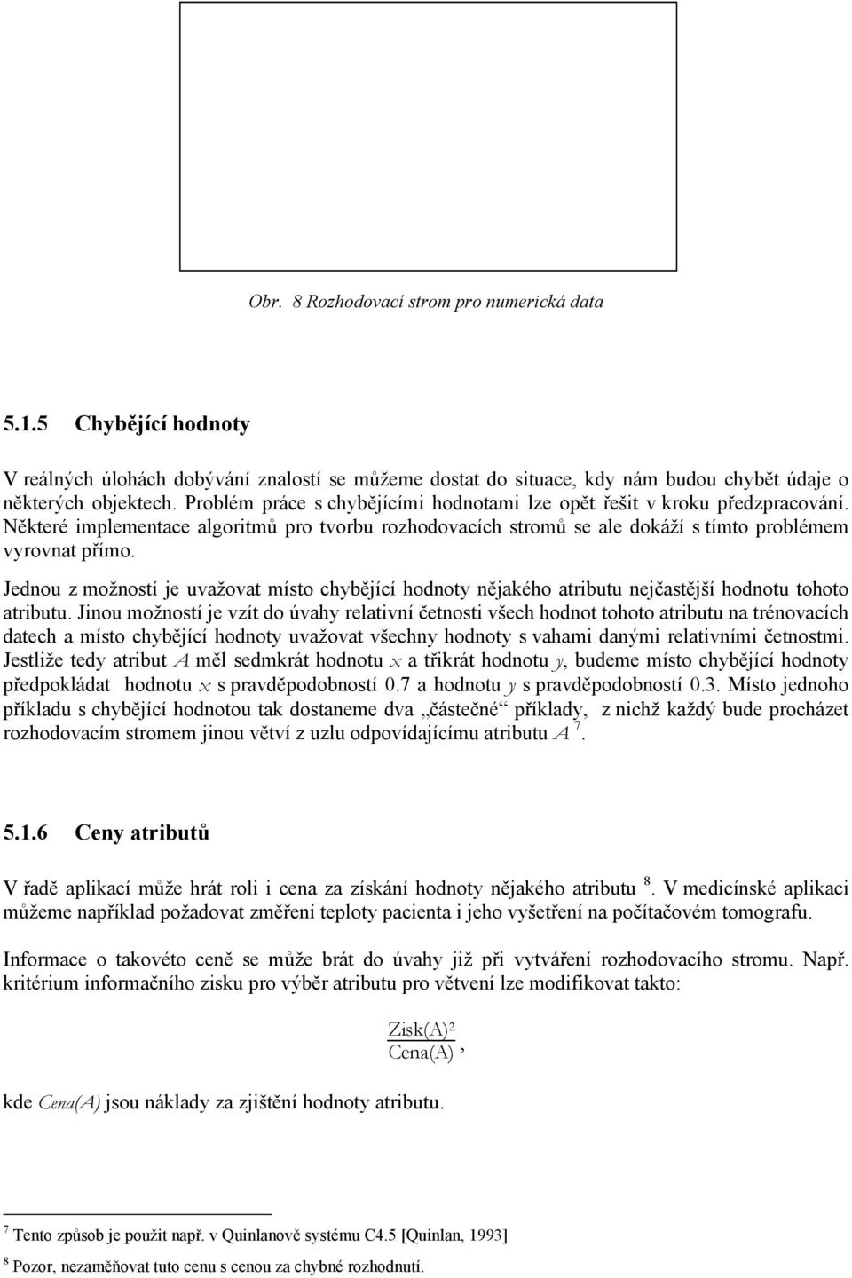 Jednou z možností je uvažovat místo chybějící hodnoty nějakého atributu nejčastější hodnotu tohoto atributu.