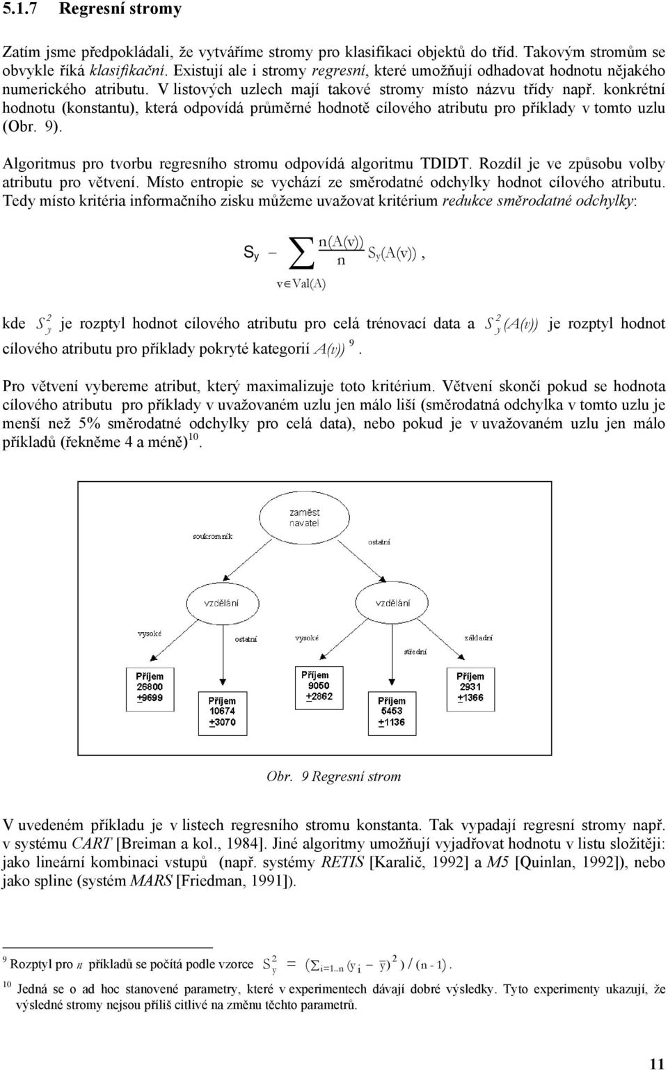konkrétní hodnotu (konstantu), která odpovídá průměrné hodnotě cílového atributu pro příklady v tomto uzlu (Obr. 9). Algoritmus pro tvorbu regresního stromu odpovídá algoritmu TDIDT.