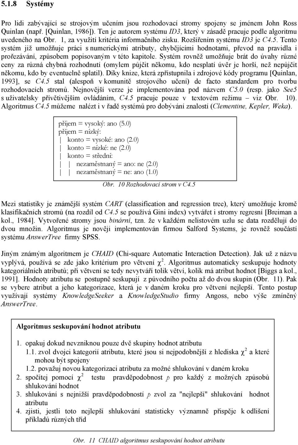 Tento systém již umožňuje práci s numerickými atributy, chybějícími hodnotami, převod na pravidla i prořezávání, způsobem popisovaným v této kapitole.