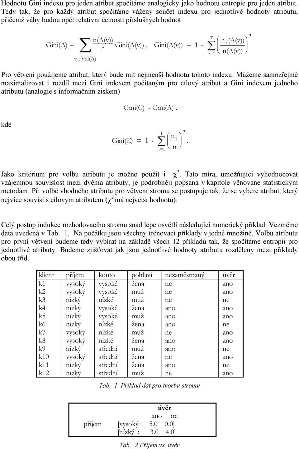 = 1 - v Val(A) T t=1 n(a(v)) t n(a(v)) Pro větvení použijeme atribut, který bude mít nejmenší hodnotu tohoto indexu.