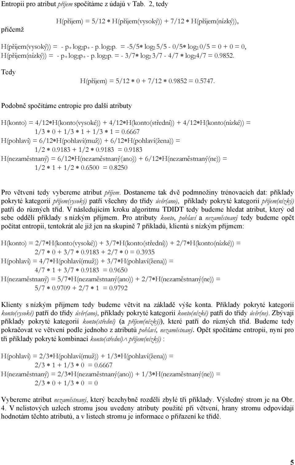 log 2 p + - p - log 2 p - = - 3/7 log 2 3/7-4/7 log 2 4/7 = 0.9852. Tedy H(příjem) = 5/12 0 + 7/12 0.9852 = 0.5747.