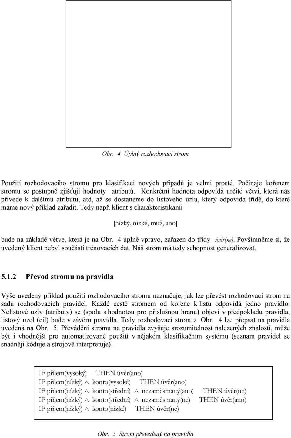 klient s charakteristikami [nízký, nízké, muž, ano] bude na základě větve, která je na Obr. 4 úplně vpravo, zařazen do třídy úvěr(ne). Povšimněme si, že uvedený klient nebyl součástí trénovacích dat.