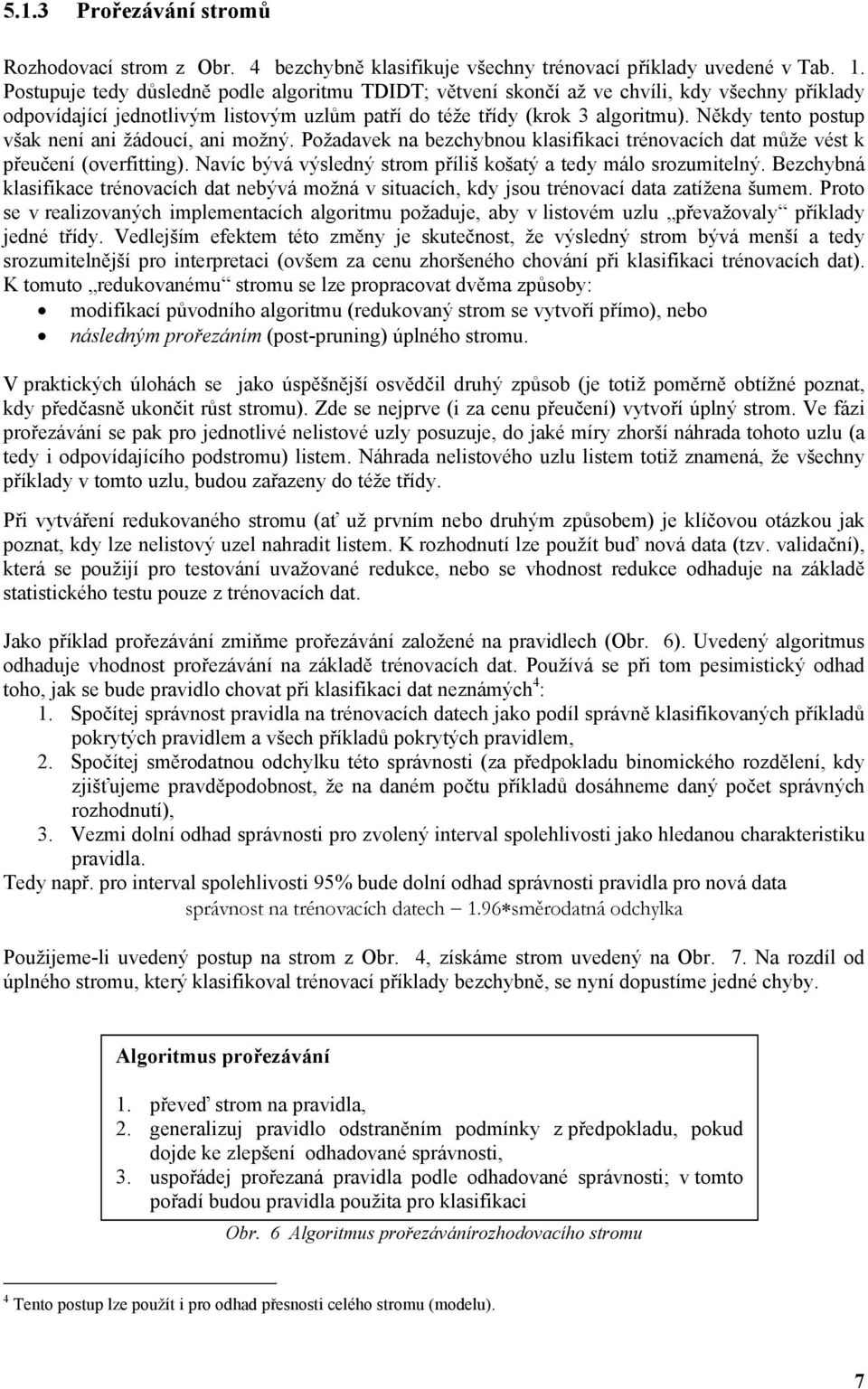 Někdy tento postup však není ani žádoucí, ani možný. Požadavek na bezchybnou klasifikaci trénovacích dat může vést k přeučení (overfitting).