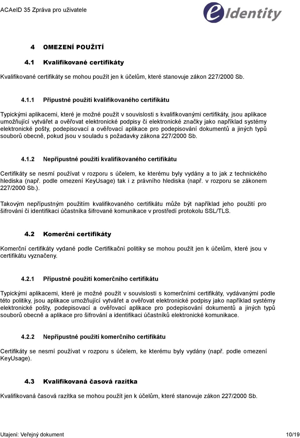 1 Přípustné použití kvalifikovaného certifikátu Typickými aplikacemi, které je možné použít v souvislosti s kvalifikovanými certifikáty, jsou aplikace umožňující vytvářet a ověřovat elektronické