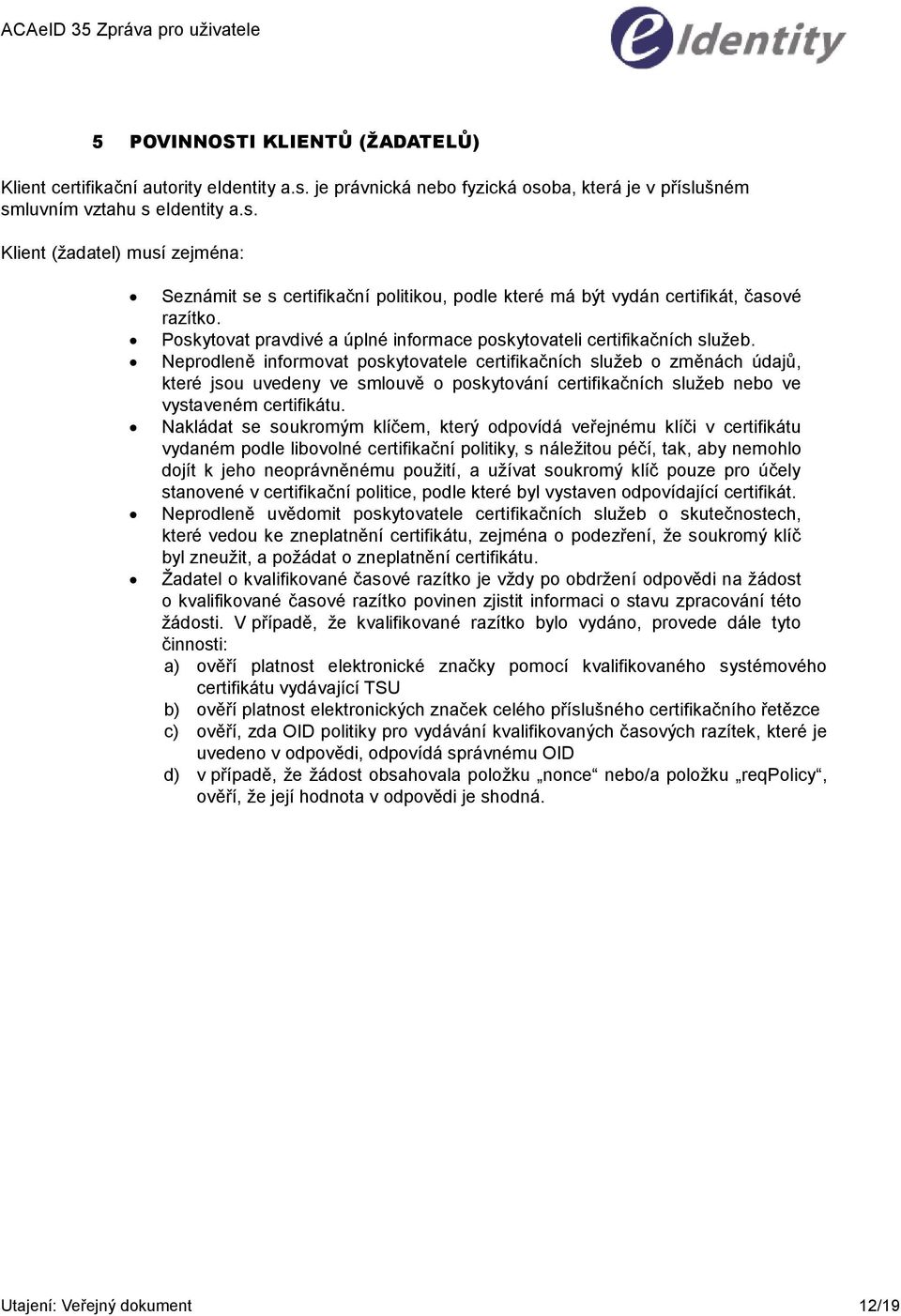 Neprodleně informovat poskytovatele certifikačních služeb o změnách údajů, které jsou uvedeny ve smlouvě o poskytování certifikačních služeb nebo ve vystaveném certifikátu.