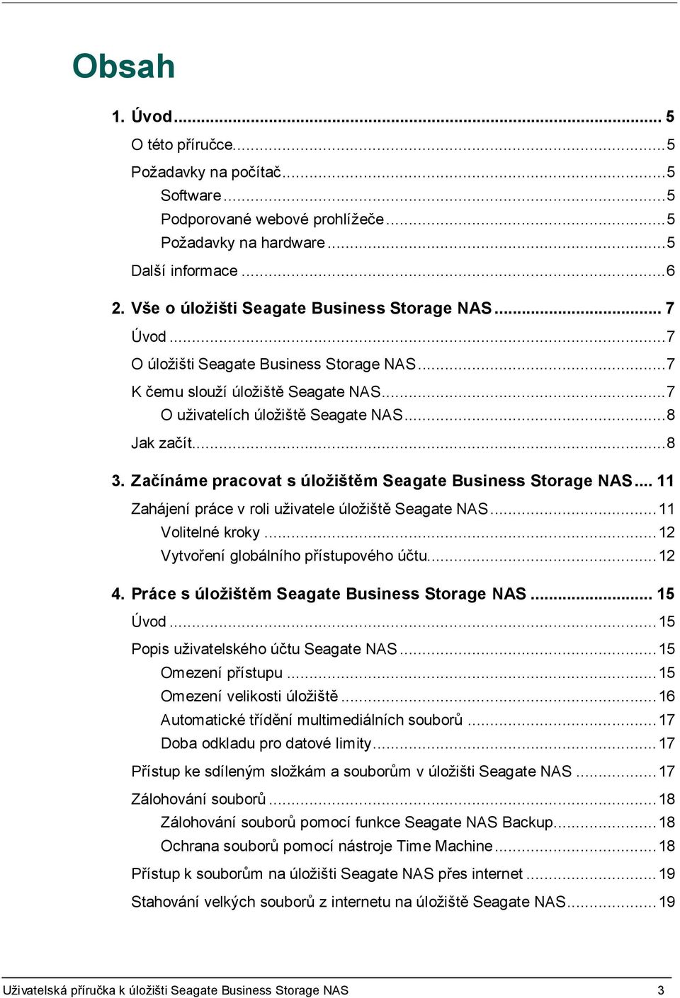 Začínáme pracovat s úložištěm Seagate Business Storage NAS... 11 Zahájení práce v roli uživatele úložiště Seagate NAS... 11 Volitelné kroky... 12 Vytvoření globálního přístupového účtu... 12 4.