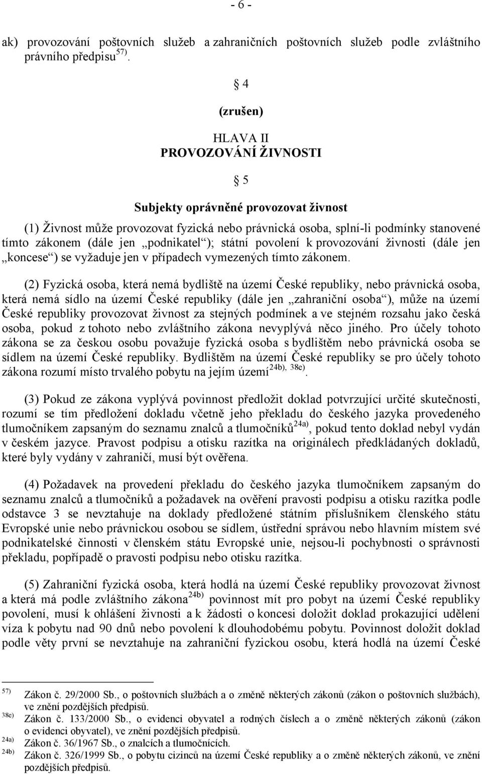 podnikatel ); státní povolení k provozování živnosti (dále jen koncese ) se vyžaduje jen v případech vymezených tímto zákonem.
