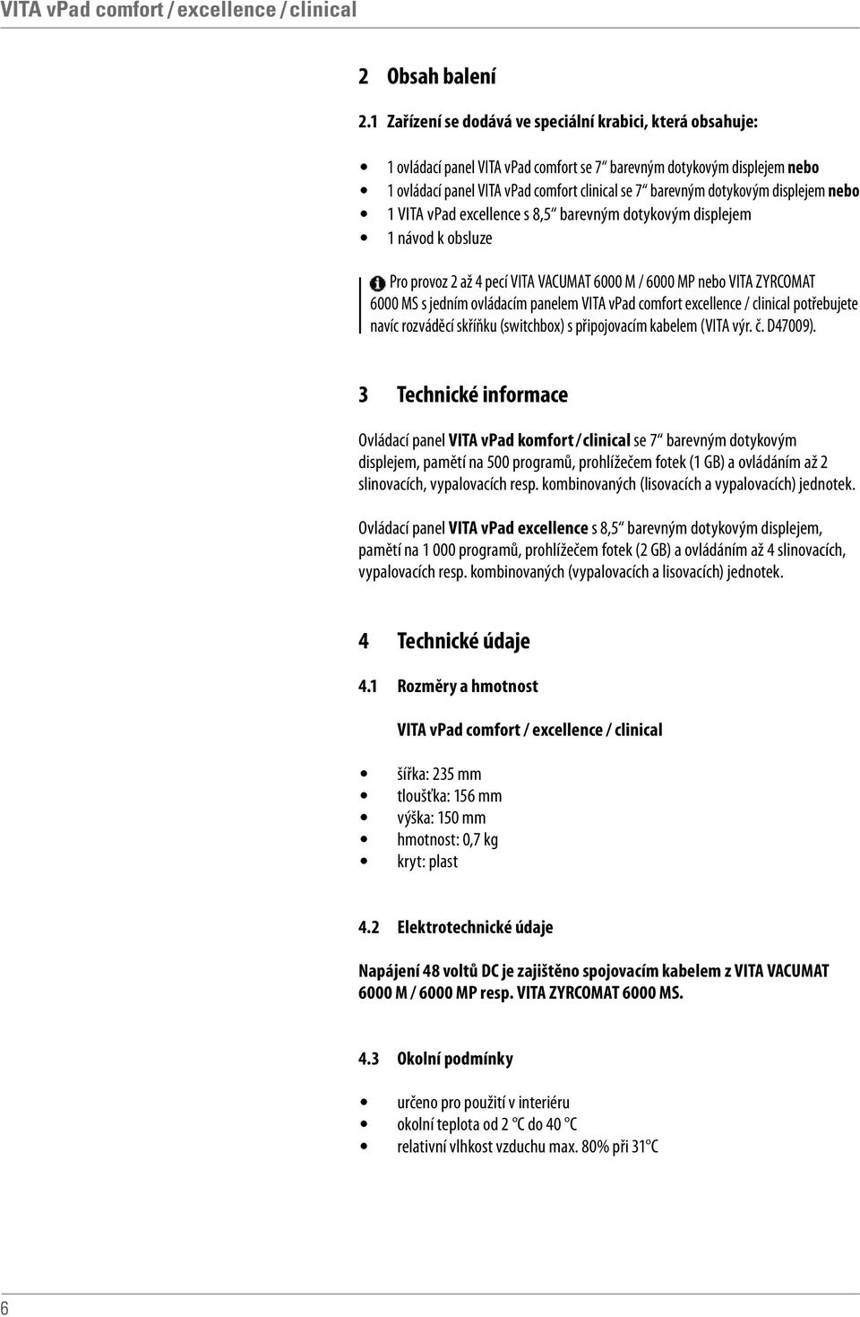 dotykovým displejem nebo 1 VITA vpad excellence s 8,5 barevným dotykovým displejem 1 návod k obsluze Pro provoz 2 až 4 pecí VITA VACUMAT 6000 M / 6000 MP nebo VITA ZYRCOMAT 6000 MS s jedním ovládacím