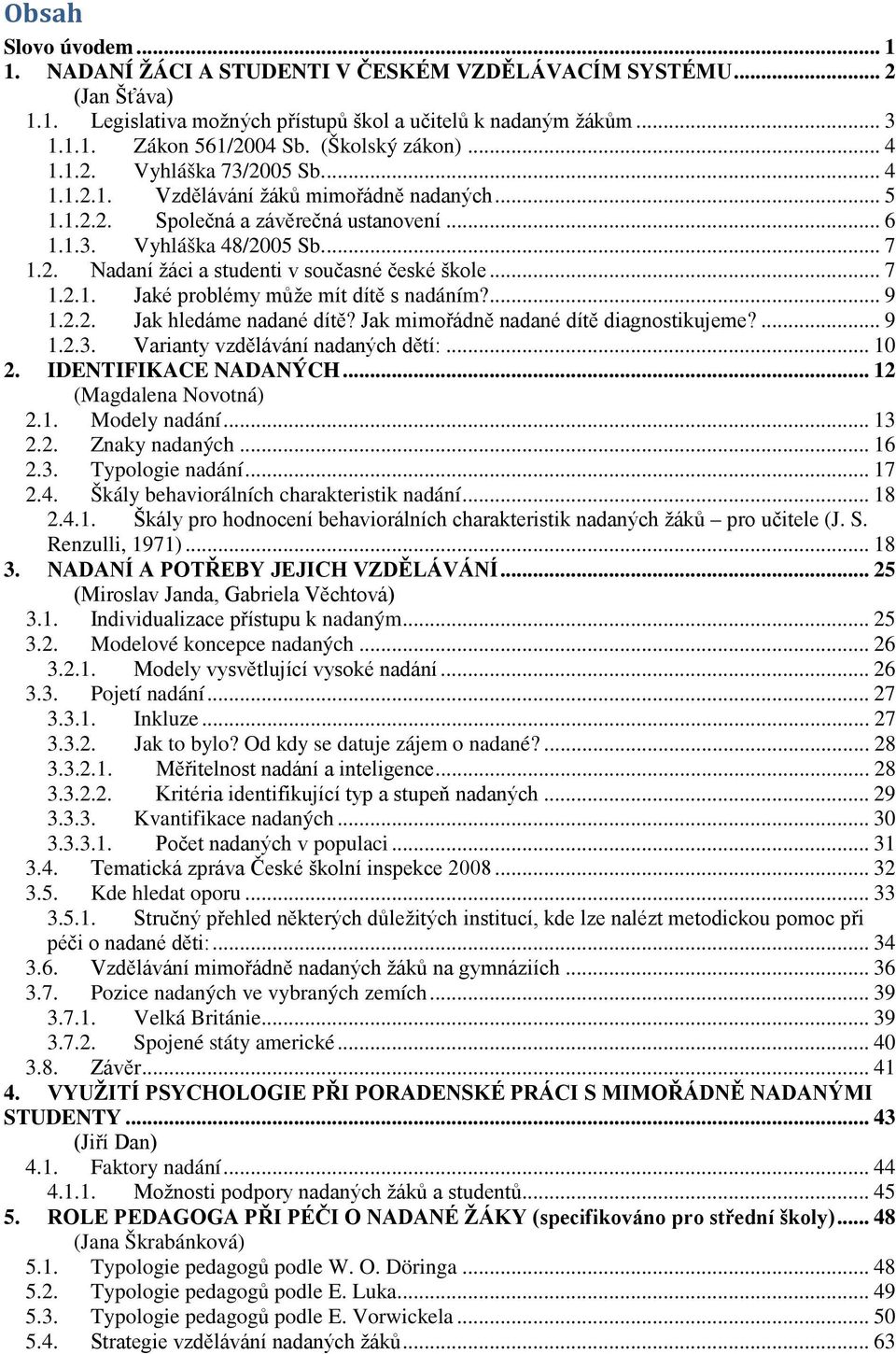 .. 7 1.2.1. Jaké problémy může mít dítě s nadáním?... 9 1.2.2. Jak hledáme nadané dítě? Jak mimořádně nadané dítě diagnostikujeme?... 9 1.2.3. Varianty vzdělávání nadaných dětí:... 10 2.