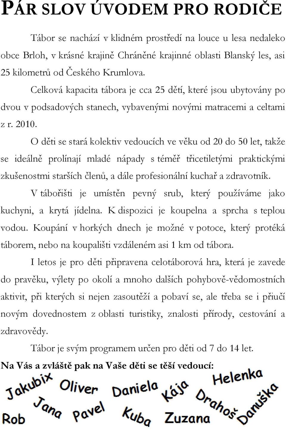 O děti se stará kolektiv vedoucích ve věku od 20 do 50 let, takže se ideálně prolínají mladé nápady s téměř třicetiletými praktickými zkušenostmi starších členů, a dále profesionální kuchař a