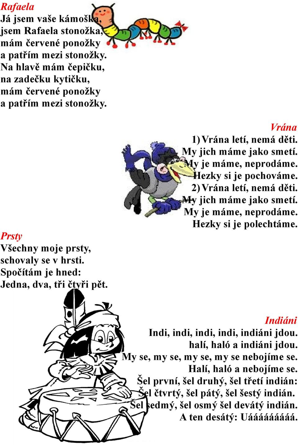 Prsty Všechny moje prsty, schovaly se v hrsti. Spočítám je hned: Jedna, dva, tři čtyři pět. Indiáni Indi, indi, indi, indi, indiáni jdou. halí, haló a indiáni jdou.