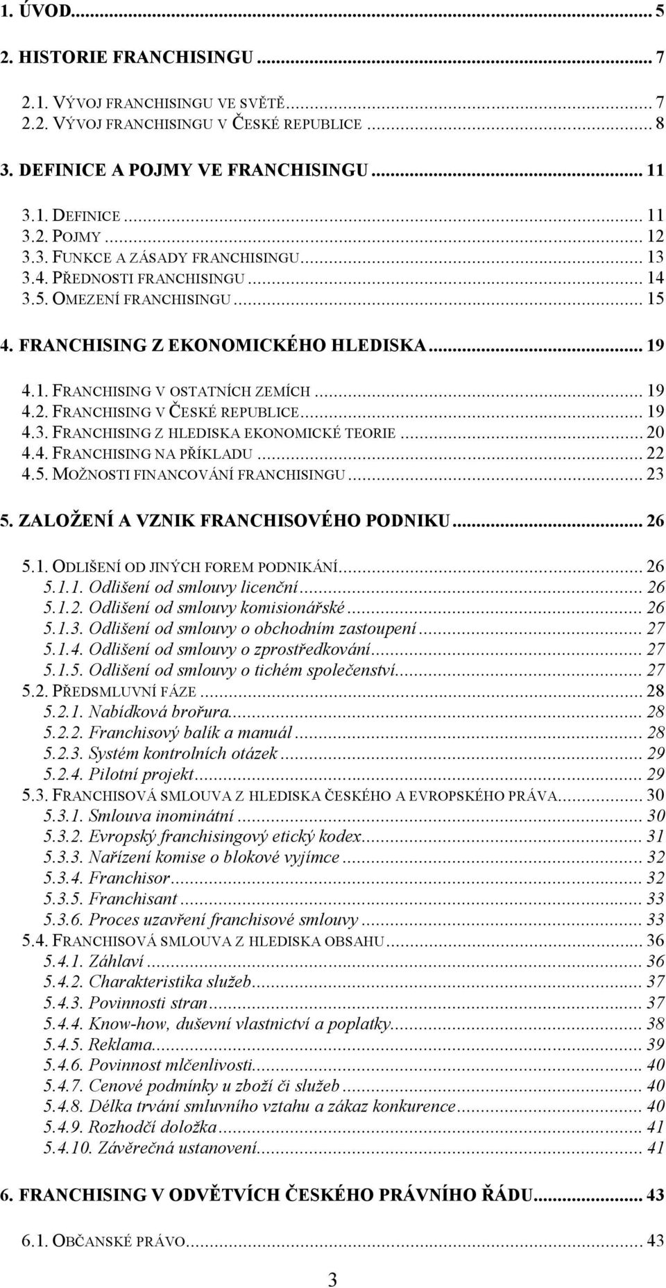 FRANCHISING V ČESKÉ REPUBLICE... 19 4.3. FRANCHISING Z HLEDISKA EKONOMICKÉ TEORIE... 20 4.4. FRANCHISING NA PŘÍKLADU... 22 4.5. MOŽNOSTI FINANCOVÁNÍ FRANCHISINGU... 23 5.