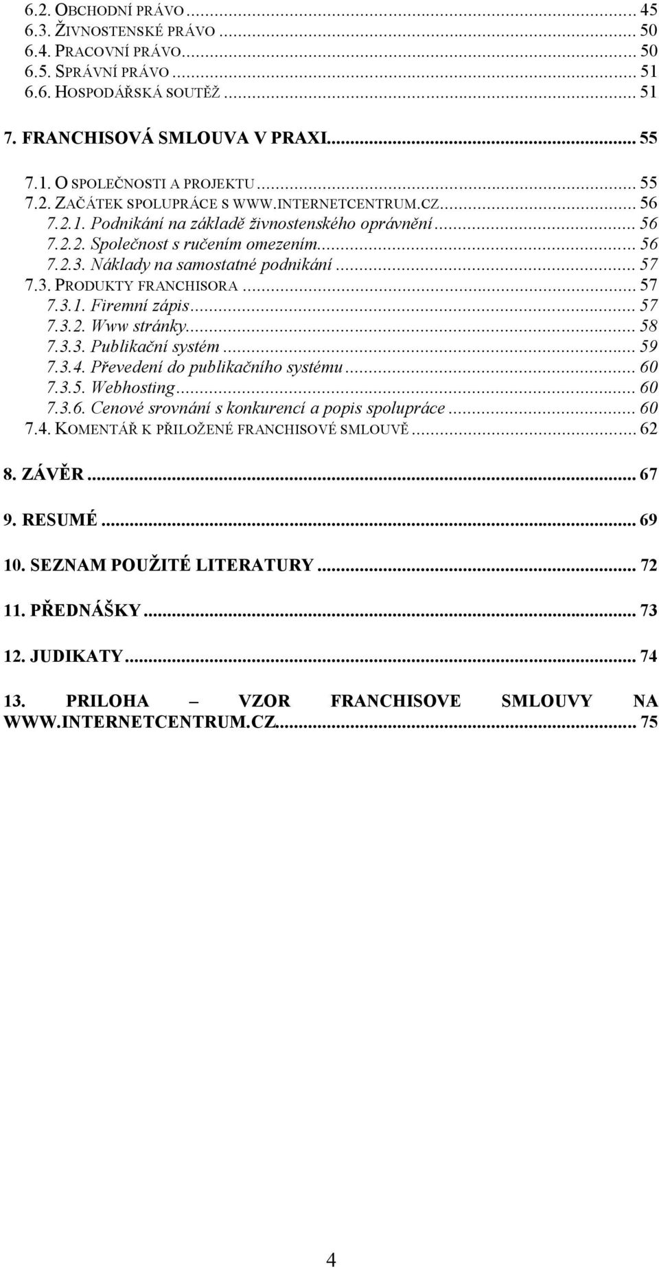 Náklady na samostatné podnikání... 57 7.3. PRODUKTY FRANCHISORA... 57 7.3.1. Firemní zápis... 57 7.3.2. Www stránky... 58 7.3.3. Publikační systém... 59 7.3.4. Převedení do publikačního systému... 60 7.