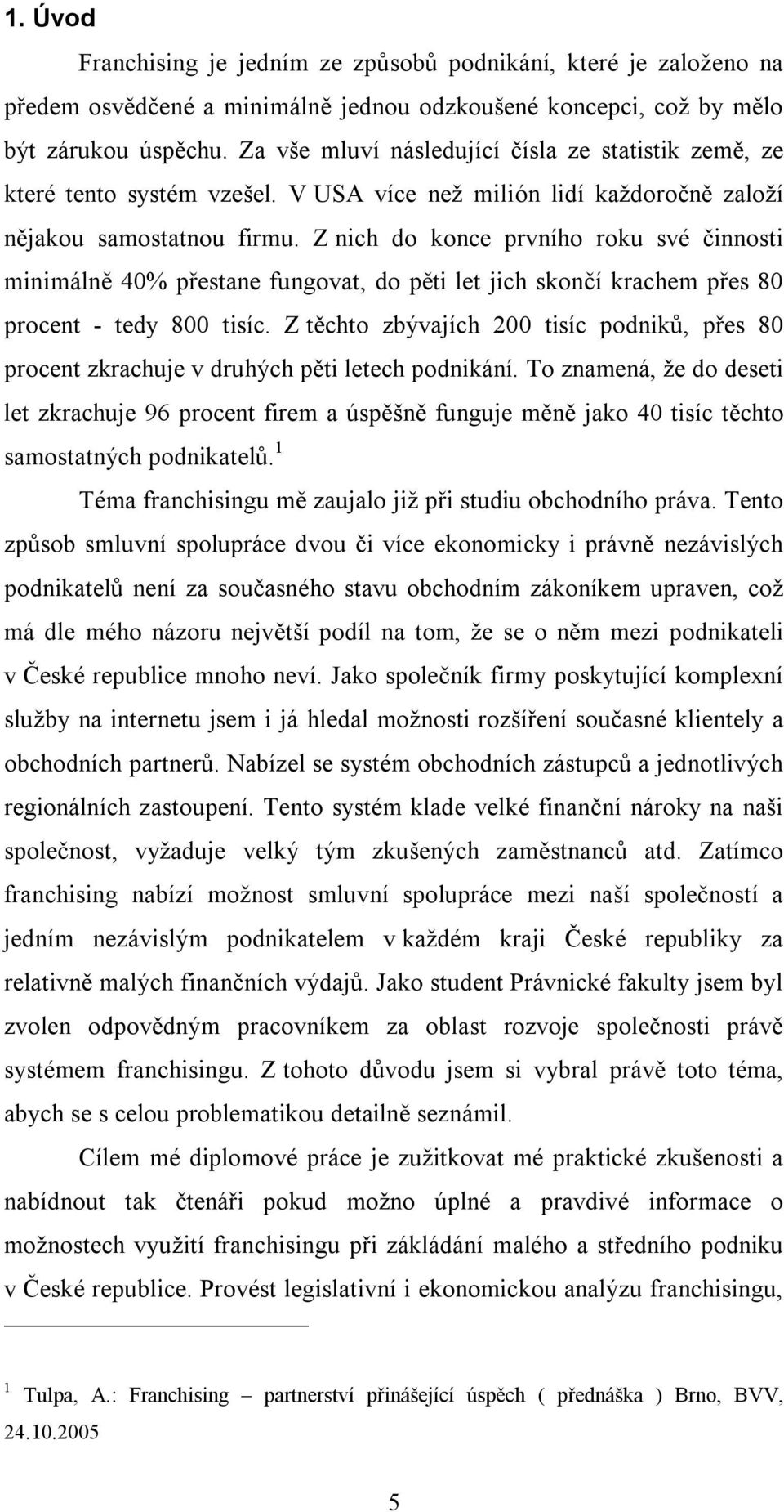 Z nich do konce prvního roku své činnosti minimálně 40% přestane fungovat, do pěti let jich skončí krachem přes 80 procent - tedy 800 tisíc.
