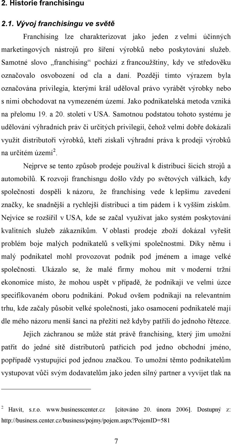 Později tímto výrazem byla označována privilegia, kterýmí král uděloval právo vyrábět výrobky nebo s nimi obchodovat na vymezeném území. Jako podnikatelská metoda vzniká na přelomu 19. a 20.
