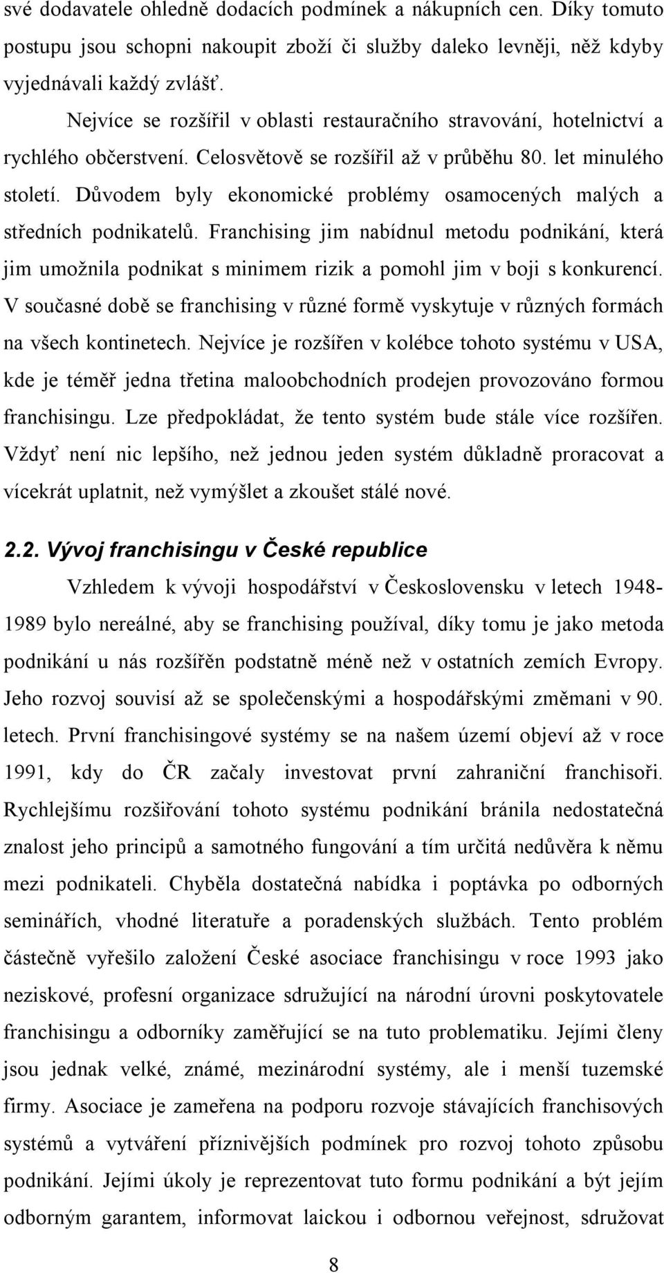 Důvodem byly ekonomické problémy osamocených malých a středních podnikatelů. Franchising jim nabídnul metodu podnikání, která jim umožnila podnikat s minimem rizik a pomohl jim v boji s konkurencí.