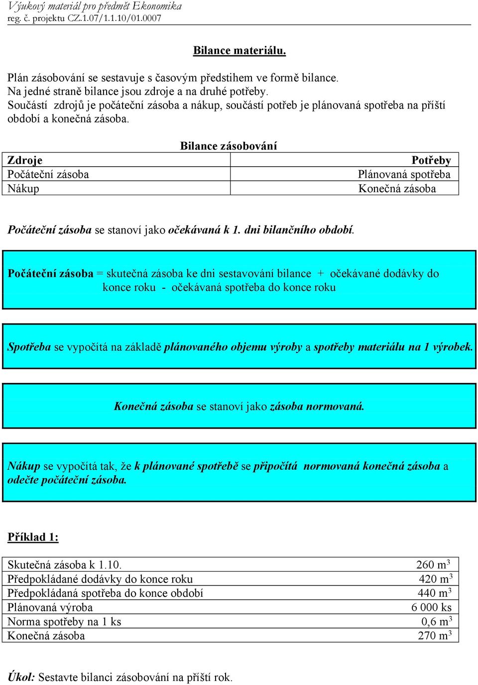 Zdroje Počáteční zásoba Nákup Bilance zásobování Potřeby Plánovaná spotřeba Konečná zásoba Počáteční zásoba se stanoví jako očekávaná k 1. dni bilančního období.