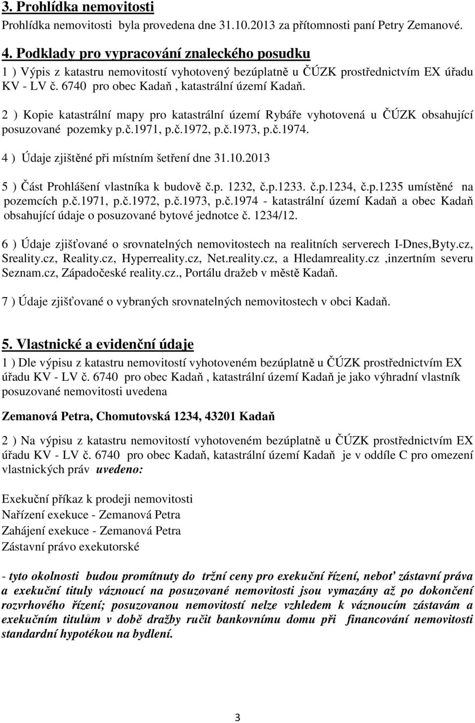 2 ) Kopie katastrální mapy pro katastrální území Rybáře vyhotovená u ČÚZK obsahující posuzované pozemky p.č.1971, p.č.1972, p.č.1973, p.č.1974. 4 ) Údaje zjištěné při místním šetření dne 31.10.