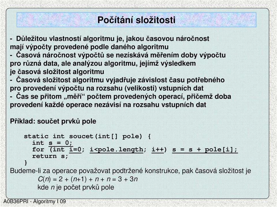 měří počtem provedených operací, přičemž doba provedení každé operace nezávisí na rozsahu vstupních dat Příklad: součet prvků pole static int soucet(int[] pole) { int s = 0; for (int i=0; i<pole.