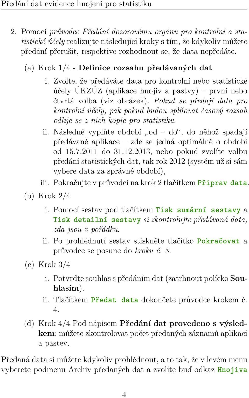 Pokud se předají data pro kontrolní účely, pak pokud budou splňovat časový rozsah odlije se z nich kopie pro statistiku. ii.