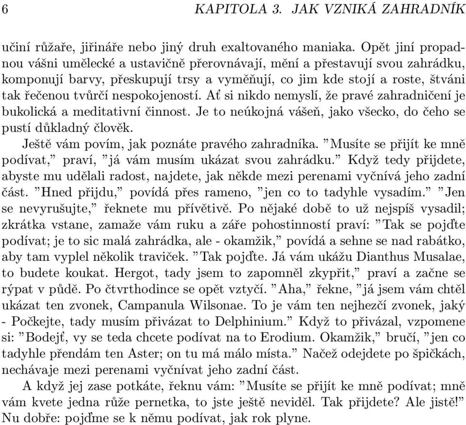 nespokojeností. Ať si nikdo nemyslí, že pravé zahradničení je bukolická a meditativní činnost. Je to neúkojná vášeň, jako všecko, do čeho se pustí důkladný člověk.